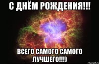 с днём рождения!!! всего самого самого лучшего!!!)