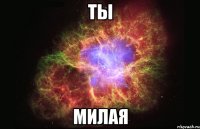 ты милая