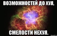 возможностей до хуя, смелости нехуя.