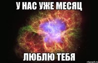 у нас уже месяц люблю тебя