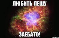 любить лешу заебато!