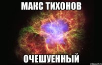 макс тихонов очешуенный