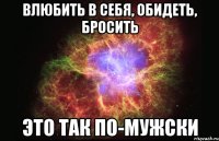 влюбить в себя, обидеть, бросить это так по-мужски