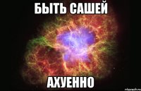 быть сашей ахуенно