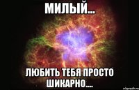 милый... любить тебя просто шикарно....