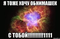 я тоже хочу обнимашек с тобой!!!1111