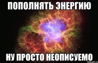 пополнять энергию ну просто неописуемо