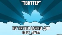 "твиттер" нет ничего важнее для @fly_away