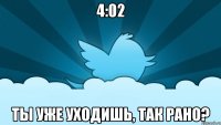 4:02 ты уже уходишь, так рано?