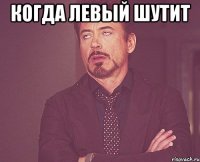 когда левый шутит 