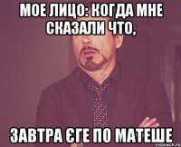 мое лицо: когда мне сказали что, завтра єге по матеше
