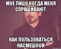 мое лицо когда меня спрашивают как пользоваться насмешкой