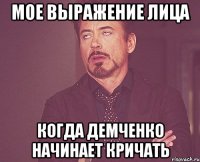 мое выражение лица когда демченко начинает кричать