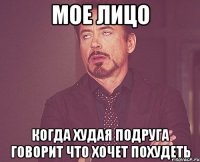мое лицо когда худая подруга говорит что хочет похудеть