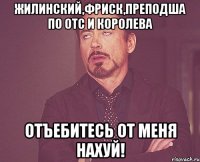 жилинский,фриск,преподша по отс и королева отъебитесь от меня нахуй!
