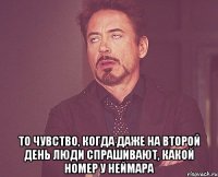  то чувство, когда даже на второй день люди спрашивают, какой номер у неймара