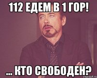 112 едем в 1 гор! ... кто свободен?