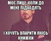 моє лице, коли до мене підходять і хочуть впарити якісь книжки