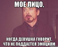 мое лицо, когда девушка говорит, что не поддается эмоциям