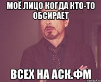 моё лицо когда кто-то обсирает всех на аск.фм