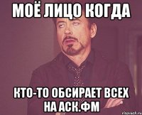 моё лицо когда кто-то обсирает всех на аск.фм