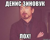 денис зиновук лох!
