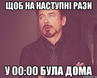 щоб на наступні рази у 00:00 була дома