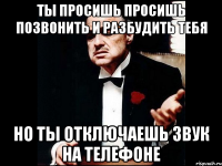 ты просишь просишь позвонить и разбудить тебя но ты отключаешь звук на телефоне