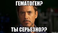 гематоген? ты серьезно??