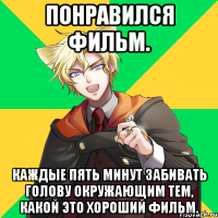 понравился фильм. каждые пять минут забивать голову окружающим тем, какой это хороший фильм.