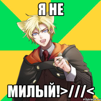 я не милый!>///<