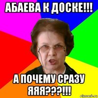 абаева к доске!!! а почему сразу яяя???!!!