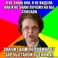 я не знаю как, я не видела как и не знаю почему но вы списали значит вам половина от зароботаной оценки 4!