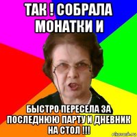 так ! собрала монатки и быстро пересела за последнюю парту и дневник на стол !!!