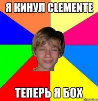 я кинул clemente теперь я бох