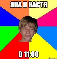 яна и настя в 11:00