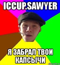 iccup.sawyer я забрал твои капсычи