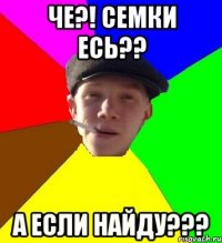 че?! семки есь?? а если найду???