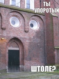 ШТОЛЕ? ТЫ УПОРОТЫЙ