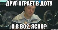 друг играет в доту я в bo2, ясно?