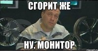 сгорит же ну. монитор