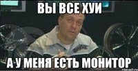 вы все хуи а у меня есть монитор