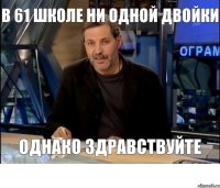 в 61 школе ни одной двойки однако здравствуйте