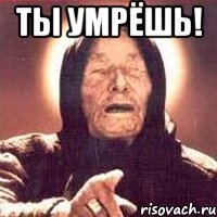 ты умрёшь! 