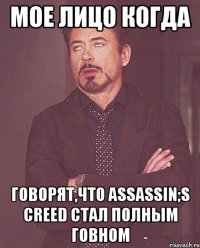 мое лицо когда говорят,что assassin;s creed стал полным говном