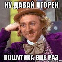ну давай игорек пошутика еще раз