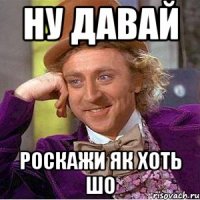 ну давай роскажи як хоть шо