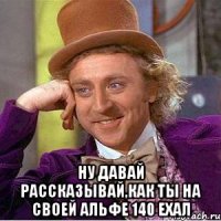  ну давай рассказывай,как ты на своей альфе 140 ехал