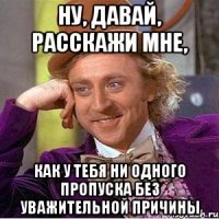 ну, давай, расскажи мне, как у тебя ни одного пропуска без уважительной причины