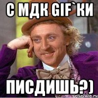 с мдк gif`ки писдишь?)